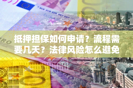 济南抵押担保如何申请？流程需要几天？法律风险怎么避免？避坑指南