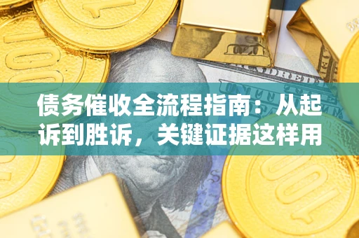 济南债务催收全流程指南：从起诉到胜诉，关键证据这样用