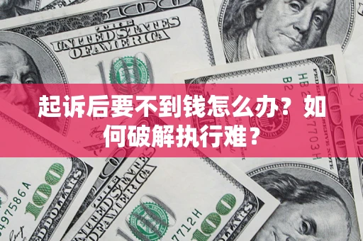 济南起诉后要不到钱怎么办？如何破解执行难？
