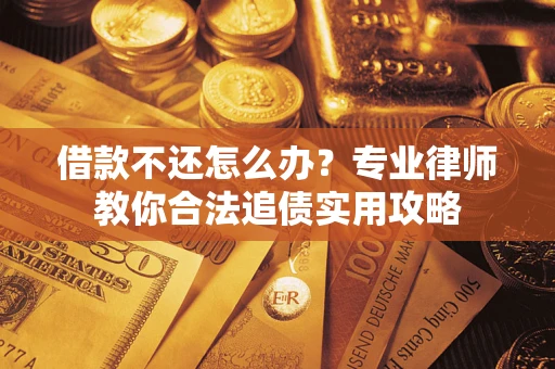 济南借款不还怎么办？专业律师教你合法追债实用攻略