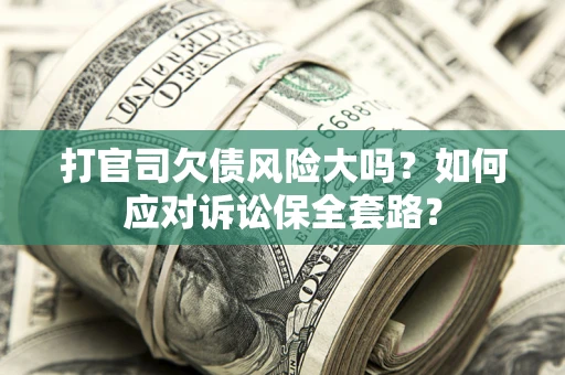 济南打官司欠债风险大吗？如何应对诉讼保全套路？