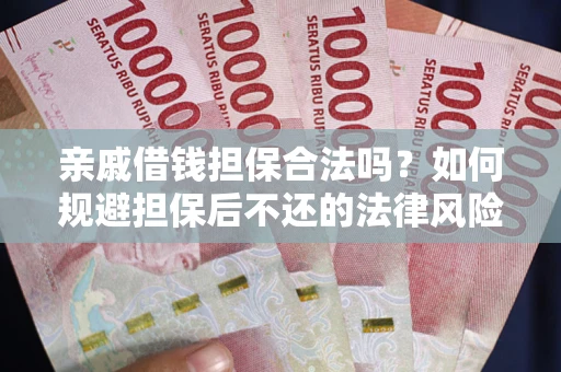 济南亲戚借钱担保合法吗？如何规避担保后不还的法律风险？