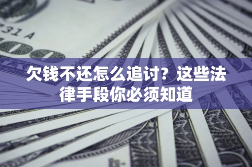 济南欠钱不还怎么追讨？这些法律手段你必须知道