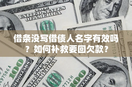 济南借条没写借债人名字有效吗？如何补救要回欠款？