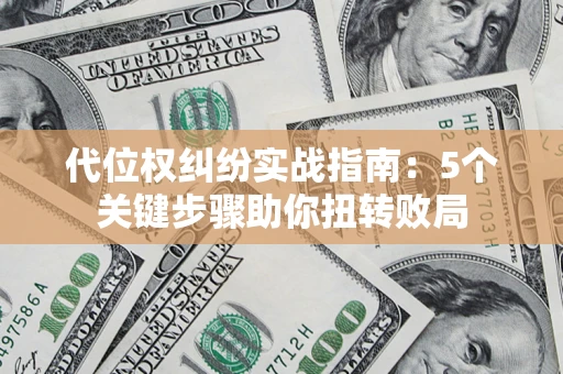 济南代位权纠纷实战指南：5个关键步骤助你扭转败局