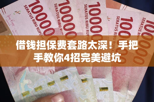 济南借钱担保费套路太深！手把手教你4招完美避坑