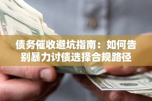 济南债务催收避坑指南：如何告别暴力讨债选择合规路径