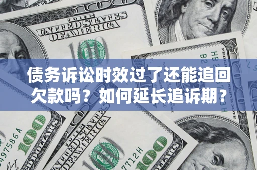 济南债务诉讼时效过了还能追回欠款吗？如何延长追诉期？