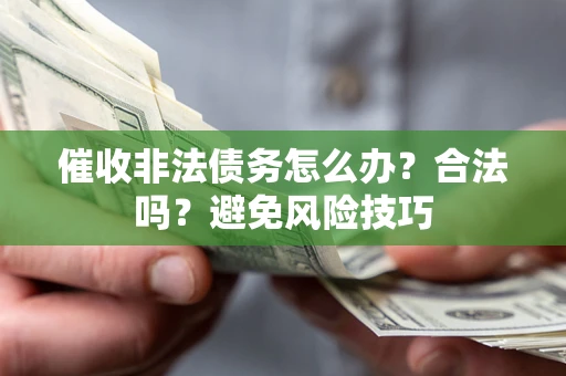 济南催收非法债务怎么办？合法吗？避免风险技巧