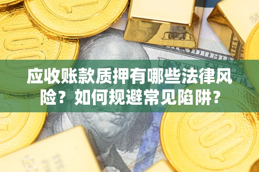 济南应收账款质押有哪些法律风险？如何规避常见陷阱？