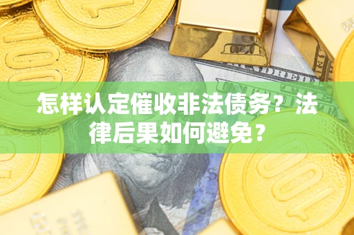 济南怎样认定催收非法债务？法律后果如何避免？