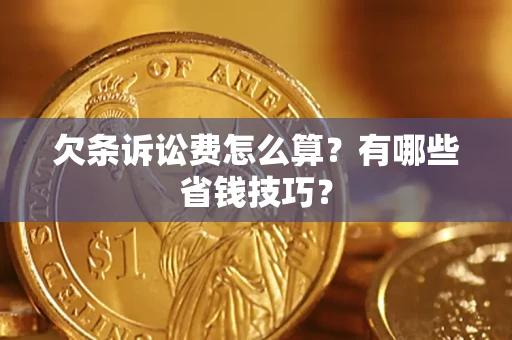 济南欠条诉讼费怎么算？有哪些省钱技巧？
