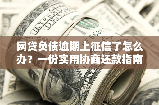 济南网贷负债逾期上征信了怎么办？一份实用协商还款指南请收好