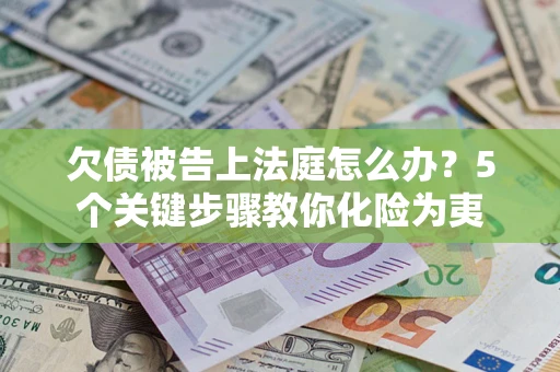 济南欠债被告上法庭怎么办？5个关键步骤教你化险为夷
