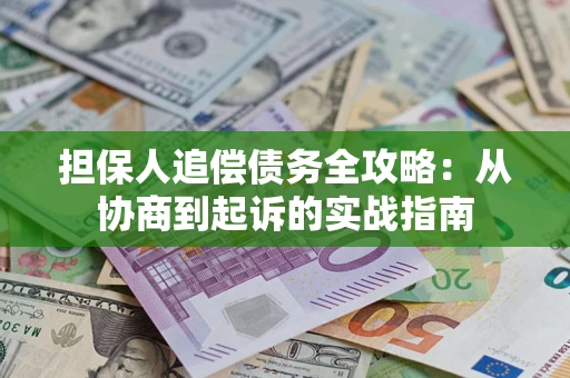 济南担保人追偿债务全攻略:从协商到起诉的实战指南 济南担保人追偿债务全攻略:从协商到起诉的实战指南
