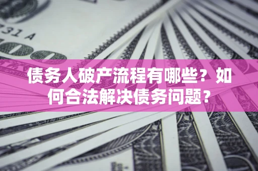 济南债务人破产流程有哪些？如何合法解决债务问题？