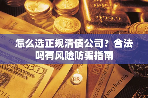 济南怎么选正规清债公司？合法吗有风险防骗指南