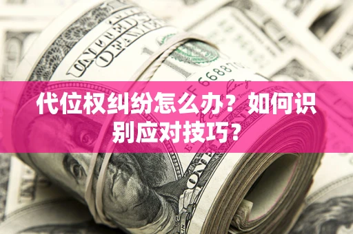济南代位权纠纷怎么办？如何识别应对技巧？