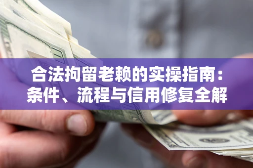 济南合法拘留老赖的实操指南:条件、流程与信用修复全解析 济南合法拘留老赖的实操指南:条件、流程与信用修复全解析