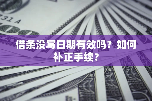 济南借条没写日期有效吗？如何补正手续？