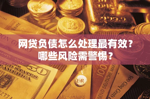 济南网贷负债怎么处理最有效？哪些风险需警惕？