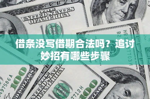 济南借条没写借期合法吗？追讨妙招有哪些步骤