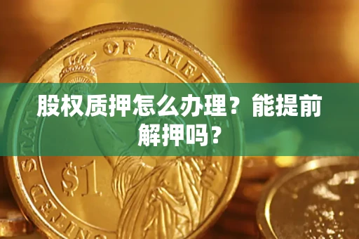 济南股权质押怎么办理？能提前解押吗？