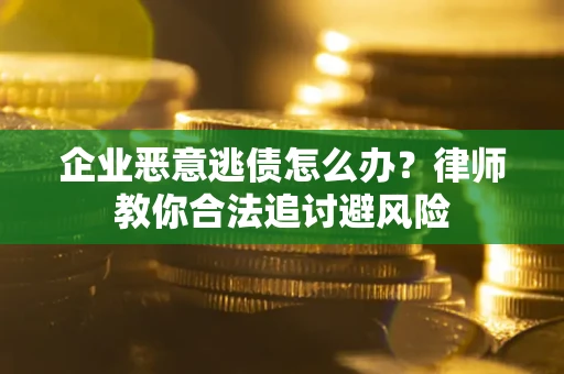 济南企业恶意逃债怎么办？律师教你合法追讨避风险
