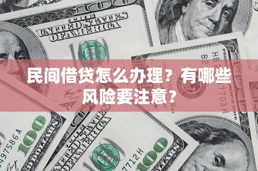 济南民间借贷怎么办理？有哪些风险要注意？