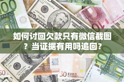 济南如何讨回欠款只有微信截图？当证据有用吗追回？