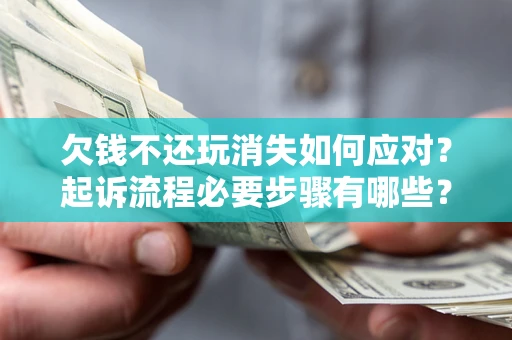 济南欠钱不还玩消失如何应对？起诉流程必要步骤有哪些？