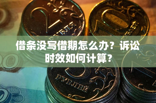济南借条没写借期怎么办？诉讼时效如何计算？