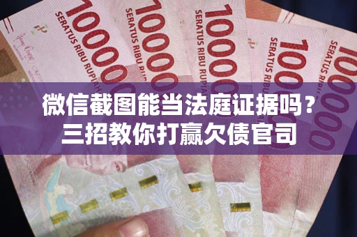 济南微信截图能当法庭证据吗？三招教你打赢欠债官司