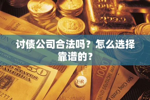 济南讨债公司合法吗？怎么选择靠谱的？