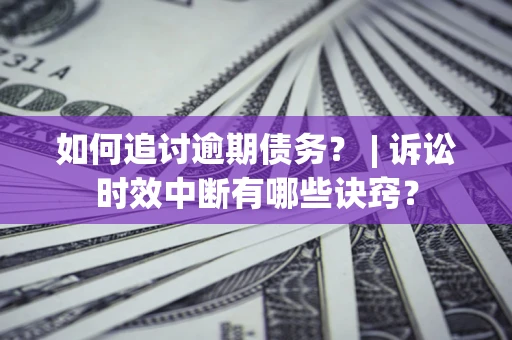 济南如何追讨逾期债务？ | 诉讼时效中断有哪些诀窍？
