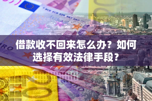 济南借款收不回来怎么办？如何选择有效法律手段？