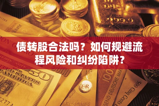 济南债转股合法吗？如何规避流程风险和纠纷陷阱？