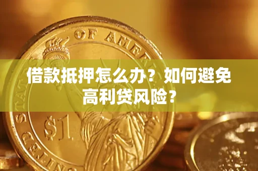 济南借款抵押怎么办？如何避免高利贷风险？