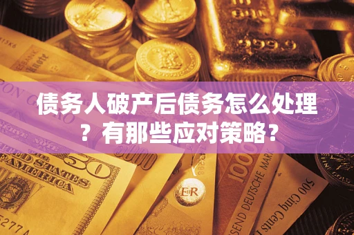 济南债务人破产后债务怎么处理？有那些应对策略？