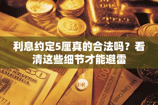 济南利息约定5厘真的合法吗？看清这些细节才能避雷