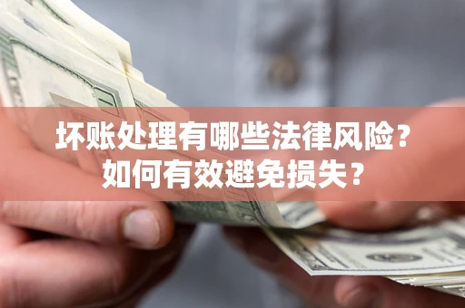 济南坏账处理有哪些法律风险？如何有效避免损失？