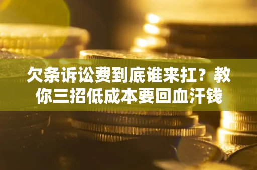 济南欠条诉讼费到底谁来扛？教你三招低成本要回血汗钱