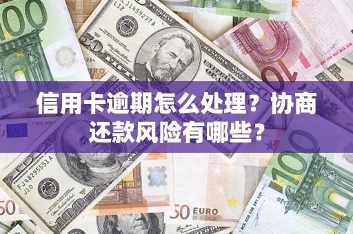 济南信用卡逾期怎么处理？协商还款风险有哪些？